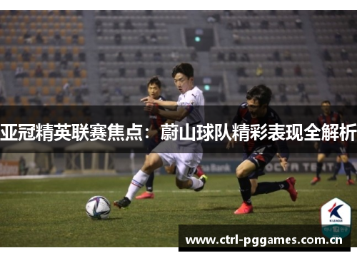 亚冠精英联赛焦点:蔚山球队精彩表现全解析 亚冠精英联赛焦点:蔚山球队精彩表现全解析