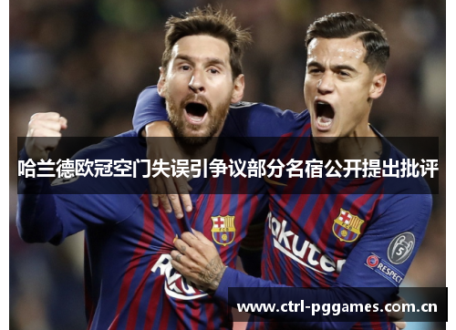 哈兰德欧冠空门失误引争议部分名宿公开提出批评 哈兰德欧冠空门失误引争议部分名宿公开提出批评